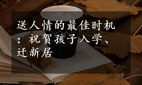 送人情的最佳时机：祝贺孩子入学、迁新居