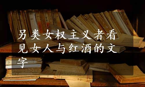 另类女权主义者看见女人与红酒的文字