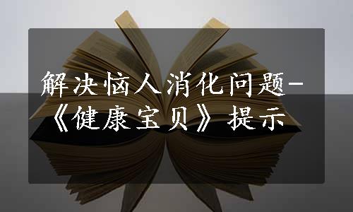 解决恼人消化问题-《健康宝贝》提示