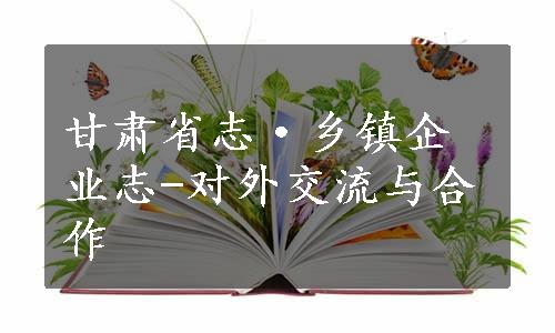 甘肃省志·乡镇企业志-对外交流与合作