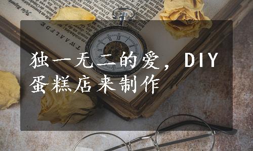 独一无二的爱，DIY蛋糕店来制作