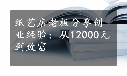 纸艺店老板分享创业经验：从12000元到致富