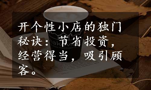 开个性小店的独门秘诀：节省投资，经营得当，吸引顾客。