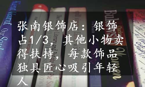 张南银饰店：银饰占1/3，其他小物卖得扶持，每款饰品独具匠心吸引年轻人