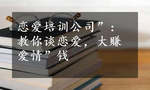 恋爱培训公司”：教你谈恋爱，大赚爱情”钱