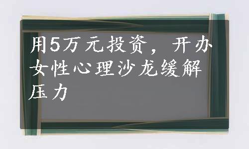 用5万元投资，开办女性心理沙龙缓解压力