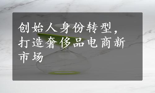 创始人身份转型，打造奢侈品电商新市场