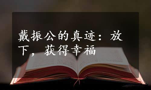 戴振公的真迹：放下，获得幸福