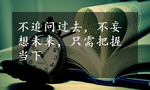 不追问过去，不妄想未来，只需把握当下