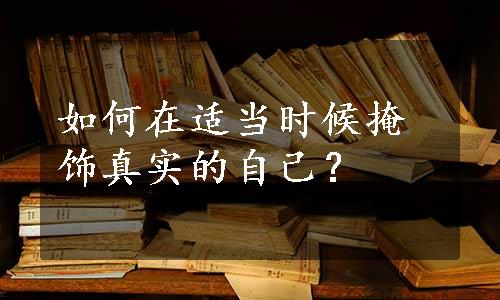 如何在适当时候掩饰真实的自己？