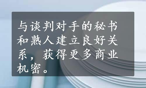 与谈判对手的秘书和熟人建立良好关系，获得更多商业机密。