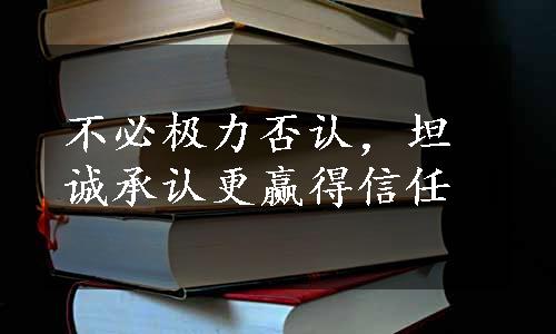 不必极力否认，坦诚承认更赢得信任