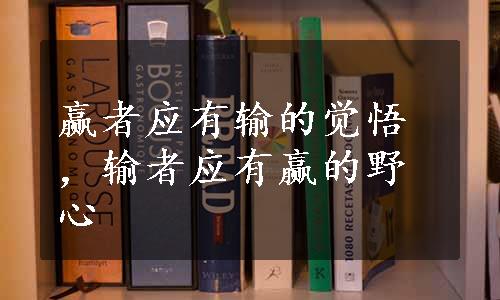 赢者应有输的觉悟，输者应有赢的野心