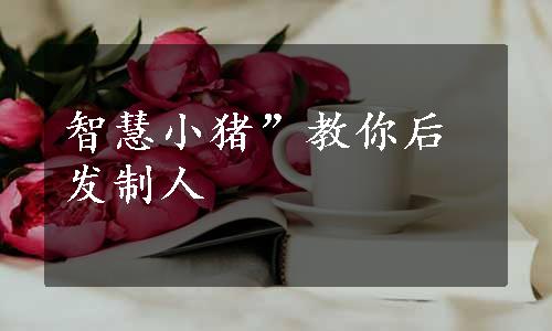 智慧小猪”教你后发制人