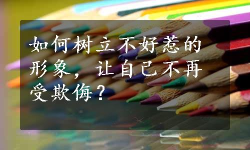 如何树立不好惹的形象，让自己不再受欺侮？