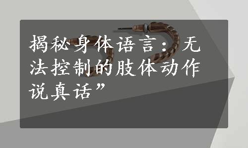 揭秘身体语言：无法控制的肢体动作说真话”