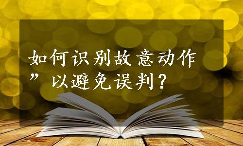 如何识别故意动作”以避免误判？