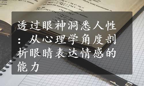 透过眼神洞悉人性：从心理学角度剖析眼睛表达情感的能力