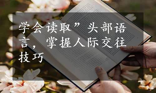 学会读取”头部语言，掌握人际交往技巧