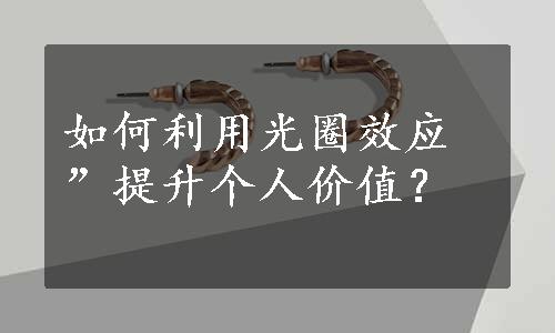 如何利用光圈效应”提升个人价值？