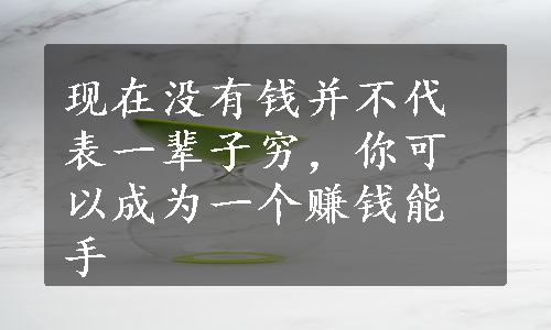 现在没有钱并不代表一辈子穷，你可以成为一个赚钱能手