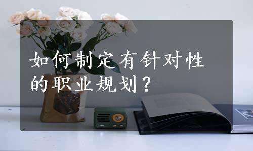 如何制定有针对性的职业规划？