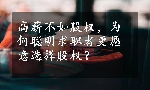 高薪不如股权，为何聪明求职者更愿意选择股权？