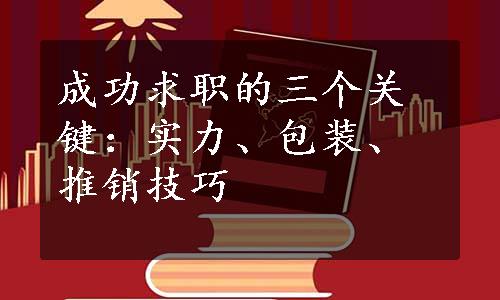 成功求职的三个关键：实力、包装、推销技巧