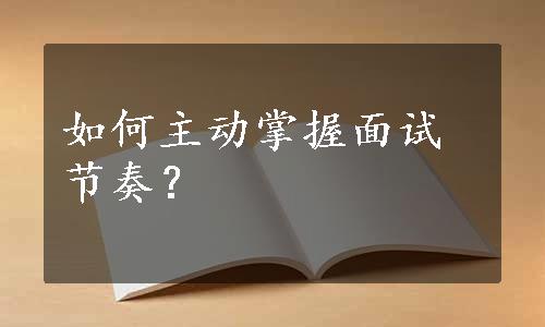 如何主动掌握面试节奏？