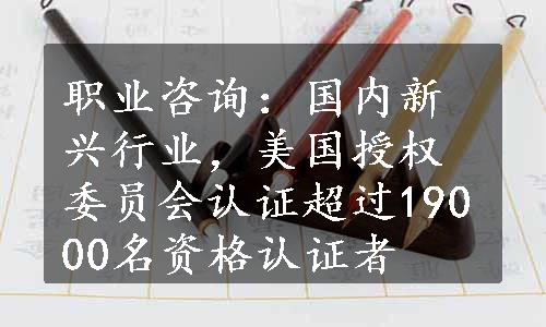 职业咨询：国内新兴行业，美国授权委员会认证超过19000名资格认证者