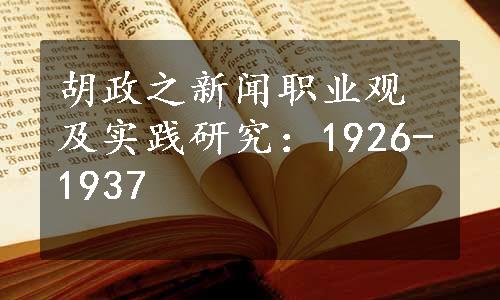 胡政之新闻职业观及实践研究：1926-1937