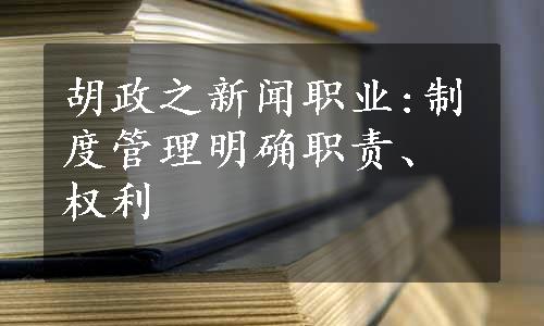 胡政之新闻职业:制度管理明确职责、权利