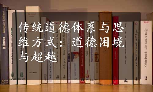 传统道德体系与思维方式：道德困境与超越