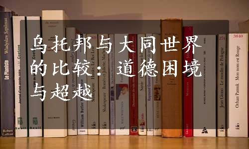 乌托邦与大同世界的比较：道德困境与超越