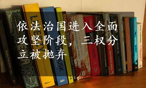 依法治国进入全面攻坚阶段，三权分立被抛弃