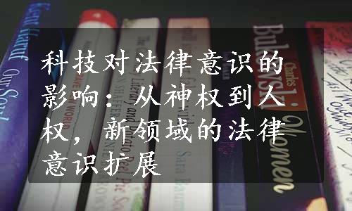 科技对法律意识的影响：从神权到人权，新领域的法律意识扩展