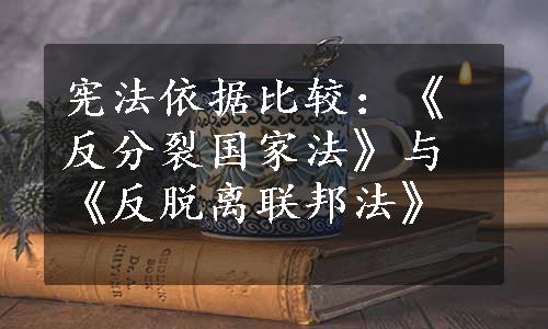 宪法依据比较：《反分裂国家法》与《反脱离联邦法》