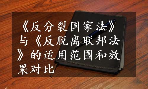 《反分裂国家法》与《反脱离联邦法》的适用范围和效果对比