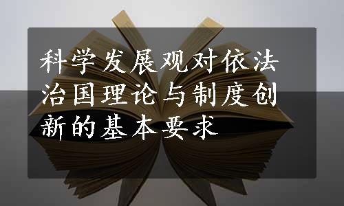 科学发展观对依法治国理论与制度创新的基本要求