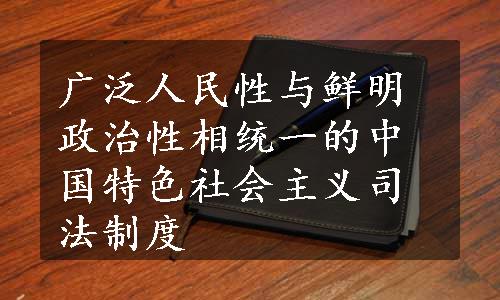 广泛人民性与鲜明政治性相统一的中国特色社会主义司法制度