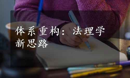 体系重构：法理学新思路