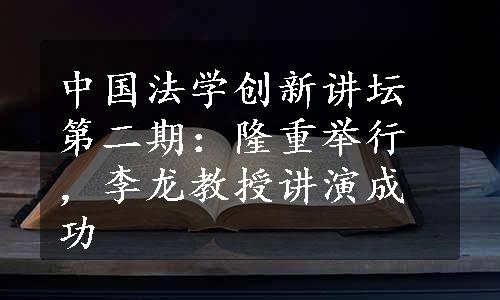 中国法学创新讲坛第二期：隆重举行，李龙教授讲演成功