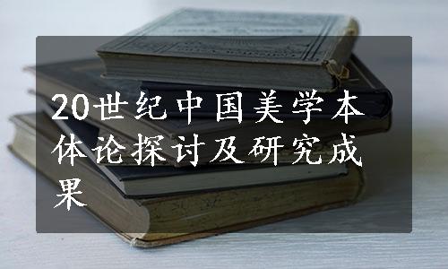 20世纪中国美学本体论探讨及研究成果