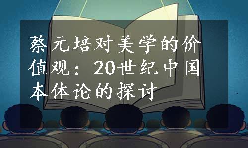 蔡元培对美学的价值观：20世纪中国本体论的探讨