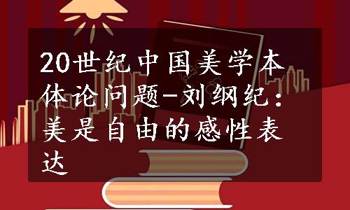 20世纪中国美学本体论问题-刘纲纪：美是自由的感性表达