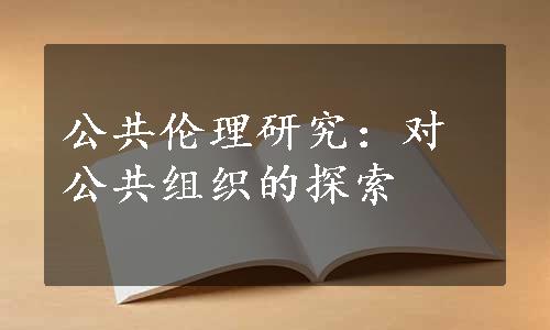 公共伦理研究：对公共组织的探索