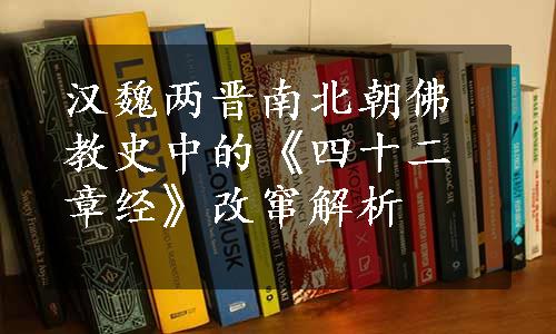 汉魏两晋南北朝佛教史中的《四十二章经》改窜解析