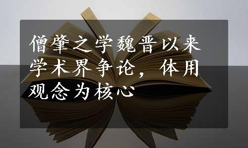 僧肇之学魏晋以来学术界争论，体用观念为核心