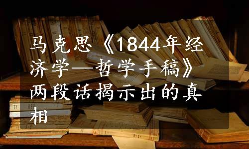 马克思《1844年经济学—哲学手稿》两段话揭示出的真相