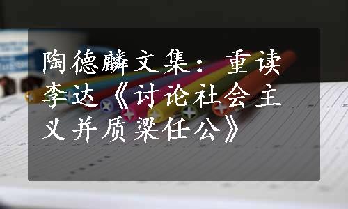 陶德麟文集：重读李达《讨论社会主义并质梁任公》